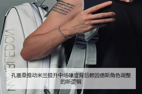 孔塞桑推动米兰提升中场硬度背后赖因德斯角色调整的新逻辑