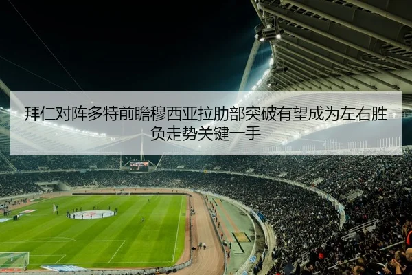 拜仁对阵多特前瞻穆西亚拉肋部突破有望成为左右胜负走势关键一手